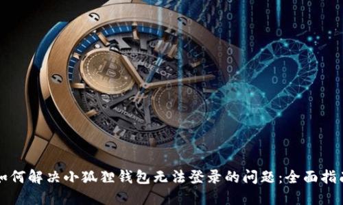 如何解决小狐狸钱包无法登录的问题：全面指南