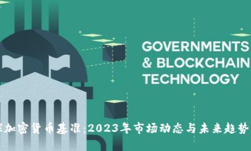 全球加密货币基准：2023年市场动态与未来趋势解析
