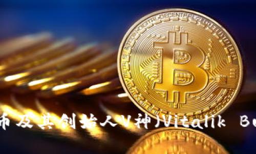 全面了解加密货币及其创始人V神（Vitalik Buterin）的影响力