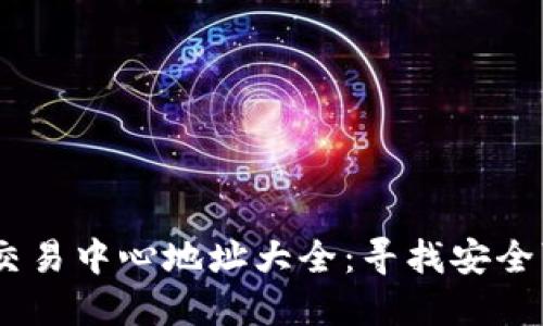 日本加密货币交易中心地址大全：寻找安全可靠的交易平台