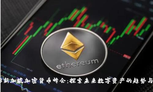 2023新加坡加密货币峰会：探索未来数字资产的趋势与机遇