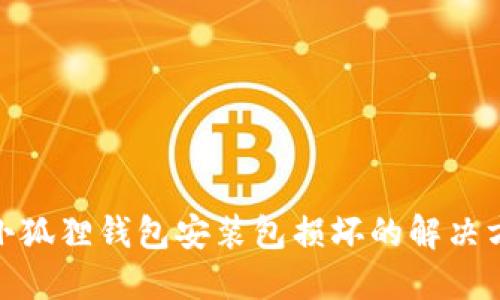 : 小狐狸钱包安装包损坏的解决方案