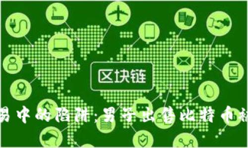 加密货币交易中的陷阱：男子出售比特币被骗经历详解